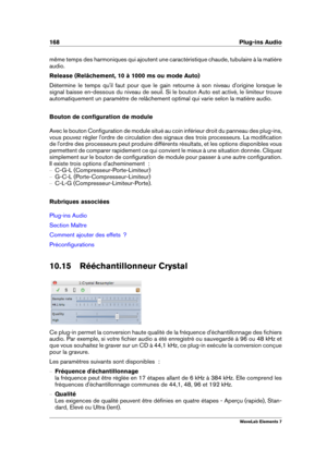 Page 176168 Plug-ins Audio
même temps des harmoniques qui ajoutent une caractéristique chaude, tubulaire à la matière
audio.
Release (Relâchement, 10 à 1000 ms ou mode Auto)
Détermine le temps qu'il faut pour que le gain retourne à son niveau d'origine lorsque le
signal baisse en-dessous du niveau de seuil. Si le bouton Auto est activé, le limiteur trouve
automatiquement un paramètre de relâchement optimal qui varie selon la matière audio.
Bouton de conﬁguration de module
Avec le bouton Conﬁguration de...