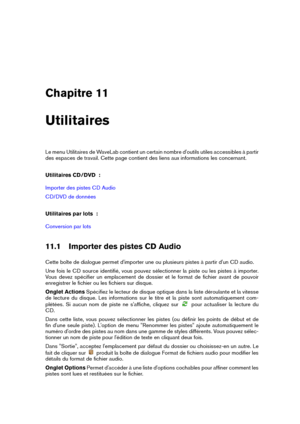 Page 181Chapitre 11
Utilitaires
Le menu Utilitaires de WaveLab contient un certain nombre d'outils utiles accessibles à partir
des espaces de travail. Cette page contient des liens aux informations les concernant.
Utilitaires CD/DVD  :
Importer des pistes CD Audio
CD/DVD de données
Utilitaires par lots  :
Conversion par lots
11.1 Importer des pistes CD Audio
Cette boîte de dialogue permet d'importer une ou plusieurs pistes à partir d'un CD audio.
Une fois le CD source identiﬁé, vous pouvez...