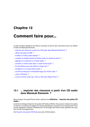 Page 185Chapitre 12
Comment faire pour...
La liste suivante répertorie les tâches courantes et fournit des instructions pour les réaliser
à l'aide de WaveLab Elements.
... importer des chansons à partir d'un CD audio dans WaveLab Elements  ?
... utiliser des plug-ins VST  ?
... modiﬁer un ﬁchier audio existant  ?
... compiler et modiﬁer plusieurs ﬁchiers audio sur plusieurs pistes  ?
... appliquer un traitement à un ﬁchier audio  ?
... convertir un ﬁchier audio dans un autre format audio  ?
... lire des...