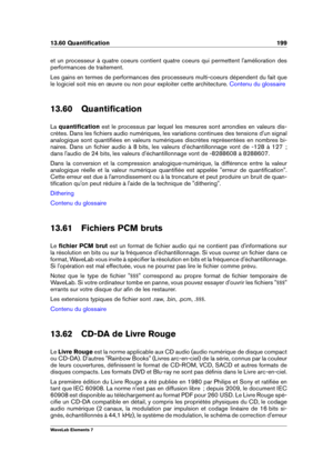 Page 20713.60 Quantiﬁcation 199
et un processeur à quatre coeurs contient quatre coeurs qui permettent l'amélioration des
performances de traitement.
Les gains en termes de performances des processeurs multi-coeurs dépendent du fait que
le logiciel soit mis en œuvre ou non pour exploiter cette architecture.
Contenu du glossaire
13.60 Quantiﬁcation
La quantiﬁcation est le processus par lequel les mesures sont arrondies en valeurs dis-
crètes. Dans les ﬁchiers audio numériques, les variations continues des...