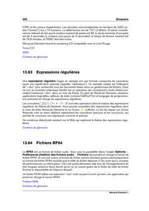 Page 208200 Glossaire
CIRC et les canaux d'exploitation. Les données sont enregistrées en secteurs de 2352 oc-
tets ("trames"), lus à 75 trames/s. Le débit binaire est de 1411,2 kbits/s. D'autres considé-
rations relèvent du fait que le nombre maximal de pistes est 99, la durée minimale d'une piste
est de 4 secondes (y compris une pause de 2 secondes), le temps de lecture maximal est
de 79,8 minutes, et l'ISRC doit être inclus.
WaveLab Elements fournit le mastering CD compatible avec le...