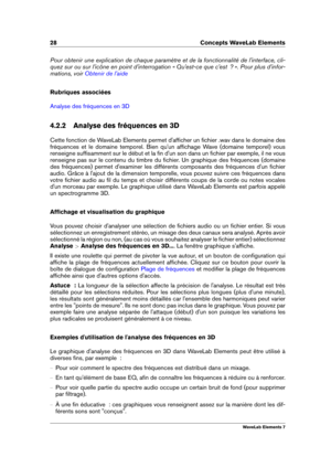 Page 3628 Concepts WaveLab Elements
Pour obtenir une explication de chaque paramètre et de la fonctionnalité de l'interface, cli-
quez sur ou sur l'icône en point d'interrogation « Qu'est-ce que c'est  ? ». Pour plus d'infor-
mations, voir
Obtenir de l'aide
Rubriques associées
Analyse des fréquences en 3D
4.2.2 Analyse des fréquences en 3D
Cette fonction de WaveLab Elements permet d'afﬁcher un ﬁchier .wav dans le domaine des
fréquences et le domaine temporel. Bien qu'un...