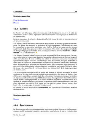 Page 374.2 Analyse 29
Rubriques associées
Plage de fréquences
Mesure
4.2.3 Vumètre
Le Vumètre est utilisé pour afﬁcher le niveau de décibel et de sonie moyen et de crête de
votre Fichier Audio. Il afﬁche également la balance entre les canaux gauche et droite dans
un ﬁchier stéréo.
La partie supérieure de la fenêtre du Vumètre afﬁche le niveau de crête et la sonie moyenne
de la manière suivante  :
- Le Vumètre afﬁche les niveaux de crête de chaque canal, de manière graphique et numé-
rique. Par défaut, les...