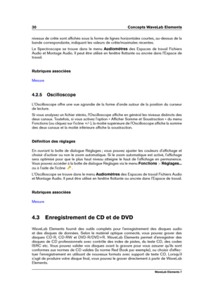 Page 3830 Concepts WaveLab Elements
niveaux de crête sont afﬁchés sous la forme de lignes horizontales courtes, au-dessus de la
bande correspondante, indiquant les valeurs de crête/maximales récentes.
Le Spectroscope se trouve dans le menu Audiomètresdes Espaces de travail Fichiers
Audio et Montage Audio. Il peut être utilisé en fenêtre ﬂottante ou ancrée dans l'Espace de
travail.
Rubriques associées
Mesure
4.2.5 Oscilloscope
L'Oscilloscope offre une vue agrandie de la forme d'onde autour de la...