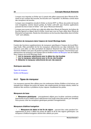 Page 4234 Concepts WaveLab Elements
{ Lorsque vous importez un ﬁchier qui n'a jamais été utilisé auparavant dans WaveLab Ele-
ments et qui contient des boucles, les boucles sont "importées" et afﬁchées comme étant
des marqueurs de boucles.
{ Lorsque vous enregistrez ensuite le ﬁchier au format AIFF ou Wave, les points de boucle
sont enregistrés comme faisant parties du ﬁchier actif (aﬁn que d'autres applications
puissent les lire) et dans le ﬁchier ".mrk" (pour WaveLab Elements).
{...