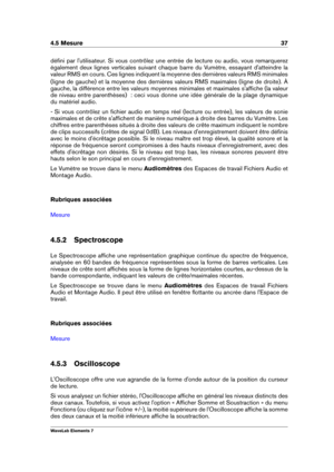 Page 454.5 Mesure 37
déﬁni par l'utilisateur. Si vous contrôlez une entrée de lecture ou audio, vous remarquerez
également deux lignes verticales suivant chaque barre du Vumètre, essayant d'atteindre la
valeur RMS en cours. Ces lignes indiquent la moyenne des dernières valeurs RMS minimales
(ligne de gauche) et la moyenne des dernières valeurs RMS maximales (ligne de droite). À
gauche, la différence entre les valeurs moyennes minimales et maximales s'afﬁche (la valeur
de niveau entre parenthèses)  :...