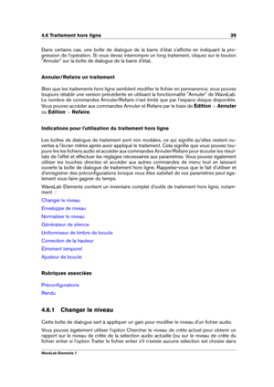 Page 474.6 Traitement hors ligne 39
Dans certains cas, une boîte de dialogue de la barre d'état s'afﬁche en indiquant la pro-
gression de l'opération. Si vous devez interrompre un long traitement, cliquez sur le bouton
"Annuler" sur la boîte de dialogue de la barre d'état.
Annuler/Refaire un traitement
Bien que les traitements hors ligne semblent modiﬁer le ﬁchier en permanence, vous pouvez
toujours rétablir une version précédente en utilisant la fonctionnalité "Annuler" de...