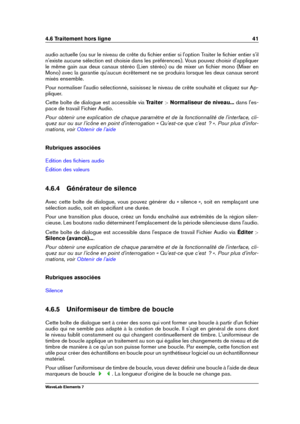 Page 494.6 Traitement hors ligne 41
audio actuelle (ou sur le niveau de crête du ﬁchier entier si l'option Traiter le ﬁchier entier s'il
n'existe aucune sélection est choisie dans les préférences). Vous pouvez choisir d'appliquer
le même gain aux deux canaux stéréo (Lien stéréo) ou de mixer un ﬁchier mono (Mixer en
Mono) avec la garantie qu'aucun écrêtement ne se produira lorsque les deux canaux seront
mixés ensemble.
Pour normaliser l'audio sélectionné, saisissez le niveau de crête...