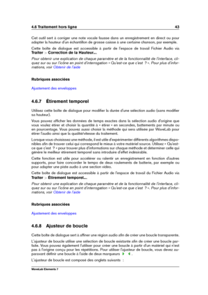 Page 514.6 Traitement hors ligne 43
Cet outil sert à corriger une note vocale fausse dans un enregistrement en direct ou pour
adapter la hauteur d'un échantillon de grosse caisse à une certaine chanson, par exemple.
Cette boîte de dialogue est accessible à partir de l'espace de travail Fichier Audio via
Traiter  >Correction de la Hauteur... .
Pour obtenir une explication de chaque paramètre et de la fonctionnalité de l'interface, cli-
quez sur ou sur l'icône en point d'interrogation «...