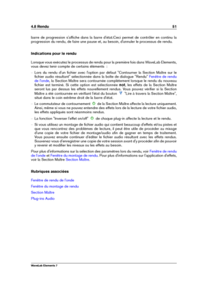 Page 594.8 Rendu 51
barre de progression s'afﬁche dans la barre d'état.Ceci permet de contrôler en continu la
progression du rendu, de faire une pause et, au besoin, d'annuler le processus de rendu.
Indications pour le rendu
Lorsque vous exécutez le processus de rendu pour la première fois dans WaveLab Elements,
vous devez tenir compte de certains éléments  :
{ Lors du rendu d'un ﬁchier avec l'option par défaut "Contourner la Section Maître sur le
ﬁchier audio résultant" sélectionnée...