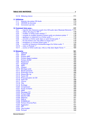 Page 7TABLE DES MATI 
ERES v
10.19 Dithering interne . . . . . . . . . . . . . . . . . . . . . . . . . . . . . . . . . . . . 171
11 Utilitaires 173
11.1 Importer des pistes CD Audio . . . . . . . . . . . . . . . . . . . . . . . . . . . . 173
11.2 CD/DVD de données . . . . . . . . . . . . . . . . . . . . . . . . . . . . . . . . . 174
11.3 Conversion par lots . . . . . . . . . . . . . . . . . . . . . . . . . . . . . . . . . . 175
12 Comment faire pour... 177
12.1 ... importer des chansons à partir d'un CD...