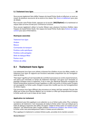 Page 635.1 Traitement hors ligne 55
Vous pouvez également faire déﬁler l'espace de travail Fichier Audio et effectuer un zoom au
moyen de plusieurs raccourcis de la souris et du clavier. Voir
Zoom et déﬁlement pour plus
de détails.
Pour écouter votre Fichier Audio, appuyez sur la touche  [Alt]/[Option]en la maintenant et
cliquez dans la forme d'onde pour commencer la lecture.
Vous pouvez également utiliser la touche Glisser avec plusieurs fonctions d'édition dans
l'espace de travail Fichier...