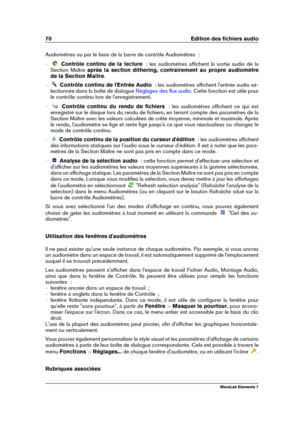 Page 7870 Edition des ﬁchiers audio
Audiomètres ou par le biais de la barre de contrôle Audiomètres  :
{ Contrôle continu de la lecture   : les audiomètres afﬁchent la sortie audio de la
Section Maître après la section dithering, contrairement au propre audiomètre
de la Section Maître .
{ Contrôle continu de l'Entrée Audio   : les audiomètres afﬁchent l'entrée audio sé-
lectionnée dans la boîte de dialogue
Réglages des ﬂux audio . Cette fonction est utile pour
le contrôle continu lors de...