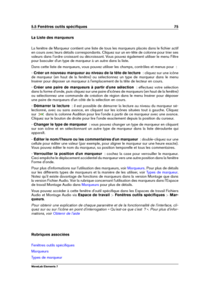 Page 835.5 Fenêtres outils spéciﬁques 75
La Liste des marqueurs
La fenêtre de Marqueur contient une liste de tous les marqueurs placés dans le ﬁchier actif
en cours avec leurs détails correspondants. Cliquez sur un en-tête de colonne pour trier ses
valeurs dans l'ordre croissant ou décroissant. Vous pouvez également utiliser le menu Filtre
pour basculer d'un type de marqueur à un autre dans la liste.
Dans cette liste de marqueurs, vous pouvez utiliser les champs, contrôles et menus pour  :
-  Créer un...