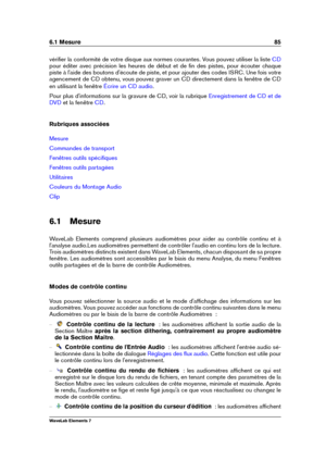 Page 936.1 Mesure 85
vériﬁer la conformité de votre disque aux normes courantes. Vous pouvez utiliser la liste CD
pour éditer avec précision les heures de début et de ﬁn des pistes, pour écouter chaque
piste à l'aide des boutons d'écoute de piste, et pour ajouter des codes ISRC. Une fois votre
agencement de CD obtenu, vous pouvez graver un CD directement dans la fenêtre de CD
en utilisant la fenêtre
Écrire un CD audio .
Pour plus d'informations sur la gravure de CD, voir la rubrique
Enregistrement...