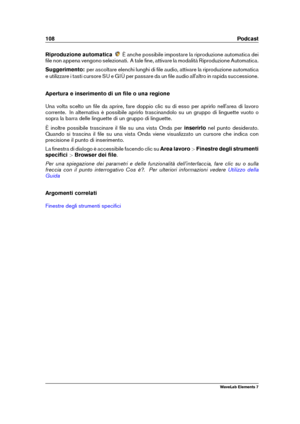 Page 116108 Podcast
Riproduzione automatica È anche possibile impostare la riproduzione automatica dei
ﬁle non appena vengono selezionati. A tale ﬁne, attivare la modalità Riproduzione Automatica.
Suggerimento: per ascoltare elenchi lunghi di ﬁle audio, attivare la riproduzione automatica
e utilizzare i tasti cursore SU e GIÙ per passare da un ﬁle audio all'altro in rapida successione.
Apertura e inserimento di un ﬁle o una regione
Una volta scelto un ﬁle da aprire, fare doppio clic su di esso per aprirlo...