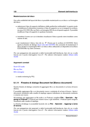 Page 130122 Elementi dell'interfaccia
Masterizzazione del disco
Una volta soddisfatti del layout del disco è possibile masterizzarlo su un disco o un'immagine
del disco:
ˆ selezionare il tipo di supporto dall'elenco delle periferiche multimediali. In questo modo
si stabiliranno le dimensioni massime e il tipo di supporto su cui si eseguirà la scrittura,
sia esso CD, DVD, Blu-ray Disk o un'immagine ISO di uno di questi supporti. È possibile
modiﬁcare il tipo di supporto in qualsiasi momento.
ˆ...