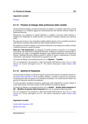 Page 1319.1 Finestre di dialogo 123
Argomenti correlati
Podcast
9.1.12 Finestra di dialogo delle preferenze delle cartelle
Questa ﬁnestra di dialogo consente di impostare le cartelle in cui salvare e aprire ﬁle, nonché
di speciﬁcare se si desidera aggiornare automaticamente tali elementi durante l'utilizzo di
WaveLab Elements.
Selezionare una categoria di cartelle dall'elenco e digitare il percorso della directory o
sfogliare per selezionare la cartella tramite una ﬁnestra di dialogo standard per...