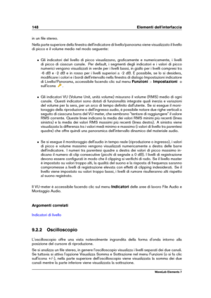 Page 156148 Elementi dell'interfaccia
in un ﬁle stereo.
Nella parte superiore della ﬁnestra dell'indicatore di livello/panorama viene visualizzato il livello
di picco e il volume medio nel modo seguente:
ˆ Gli indicatori del livello di picco visualizzano, graﬁcamente e numericamente, i livelli
di picco di ciascun canale. Per default, i segmenti degli indicatori e i valori di picco
numerici vengono visualizzati in verde per i livelli bassi, in giallo per i livelli compresi tra
-6 dB e -2 dB e in rosso per...