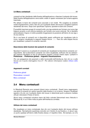 Page 193.4 Menu contestuali 11
comandi sul lato desiderato della ﬁnestra dell'applicazione e rilasciare il pulsante del mouse.
Nella ﬁnestra dell'applicazione verrà subito creato lo spazio necessario per la barra appena
trascinata.
Per default, le barre dei comandi sono ancorate e non mobili. Per scegliere se renderle
mobili singolarmente o meno, fare clic con il pulsante destro del mouse e scegliere l'opzione
desiderata dal menu. Dopo aver speciﬁcato l'opzione, spostare la barra dei comandi.
È...