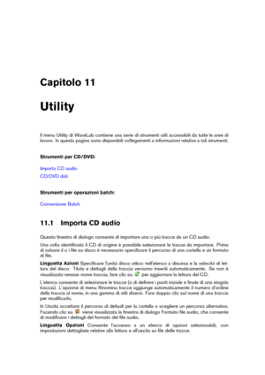 Page 189Capitolo 11
Utility
Il menu Utility di WaveLab contiene una serie di strumenti utili accessibili da tutte le aree di
lavoro. In questa pagina sono disponibili collegamenti a informazioni relative a tali strumenti.
Strumenti per CD/DVD:
Importa CD audio
CD/DVD dati
Strumenti per operazioni batch:
Conversione Batch
11.1 Importa CD audio
Questa ﬁnestra di dialogo consente di importare una o più tracce da un CD audio.
Una volta identiﬁcato il CD di origine è possibile selezionare le tracce da importare....