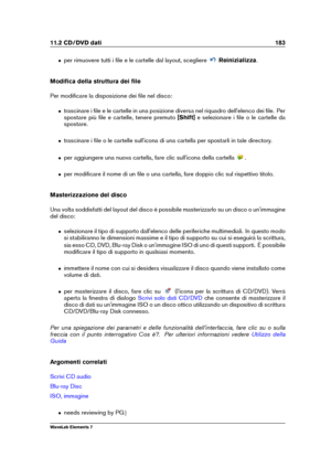 Page 19111.2 CD/DVD dati 183
ˆ per rimuovere tutti i ﬁle e le cartelle dal layout, scegliere Reinizializza.
Modiﬁca della struttura dei ﬁle
Per modiﬁcare la disposizione dei ﬁle nel disco:
ˆ trascinare i ﬁle e le cartelle in una posizione diversa nel riquadro dell'elenco dei ﬁle. Per
spostare più ﬁle e cartelle, tenere premuto [Shift]e selezionare i ﬁle o le cartelle da
spostare.
ˆ trascinare i ﬁle o le cartelle sull'icona di una cartella per spostarli in tale directory.
ˆ per aggiungere una nuova...