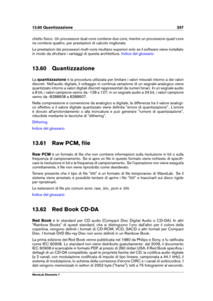 Page 21513.60 Quantizzazione 207
chetto ﬁsico. Un processore dual-core contiene due core, mentre un processore quad-core
ne contiene quattro, per prestazioni di calcolo migliorate.
Le prestazioni dei processori multi-core risultano superiori solo se il software viene installato
in modo da sfruttare i vantaggi di questa architettura.
Indice del glossario
13.60 Quantizzazione
La quantizzazione è la procedura utilizzata per limitare i valori misurati intorno a dei valori
discreti. Nell'audio digitale, il...