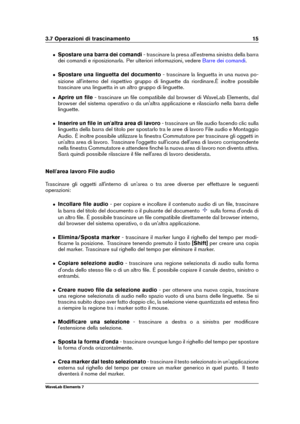 Page 233.7 Operazioni di trascinamento 15
ˆ Spostare una barra dei comandi - trascinare la presa all'estrema sinistra della barra
dei comandi e riposizionarla. Per ulteriori informazioni, vedere
Barre dei comandi .
ˆ Spostare una linguetta del documento - trascinare la linguetta in una nuova po-
sizione all'interno del rispettivo gruppo di linguette da riordinare.È inoltre possibile
trascinare una linguetta in un altro gruppo di linguette.
ˆ Aprire un ﬁle - trascinare un ﬁle compatibile dal browser di...