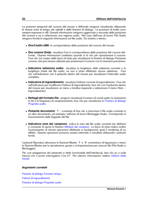 Page 2820 Utilizzo dell'interfaccia
Le posizioni temporali del cursore del mouse e dell'onda vengono visualizzate utilizzando
le stesse unità di tempo dei righelli e delle ﬁnestre di dialogo. Le posizioni di livello sono
sempre espresse in dB. Queste informazioni vengono aggiornate a seconda della posizione
del cursore e se è selezionata una regione audio. Nel caso dell'area di lavoro File Audio
vengono fornite le seguenti informazioni sul ﬁle audio. Da sinistra a destra:
ˆ Ora/Livello (dB) : in...