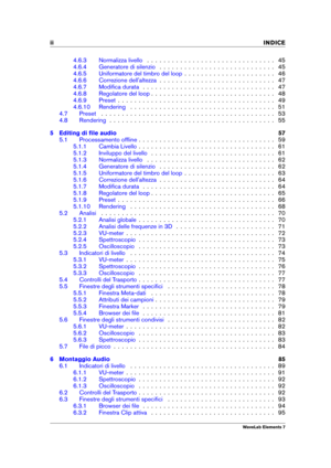 Page 4ii INDICE
4.6.3 Normalizza livello . . . . . . . . . . . . . . . . . . . . . . . . . . . . . . . 45
4.6.4 Generatore di silenzio . . . . . . . . . . . . . . . . . . . . . . . . . . . . 45
4.6.5 Uniformatore del timbro del loop . . . . . . . . . . . . . . . . . . . . . . 46
4.6.6 Correzione dell'altezza . . . . . . . . . . . . . . . . . . . . . . . . . . . . 47
4.6.7 Modiﬁca durata . . . . . . . . . . . . . . . . . . . . . . . . . . . . . . . . 47
4.6.8 Regolatore del loop . . . . . . . . . . . . . ....