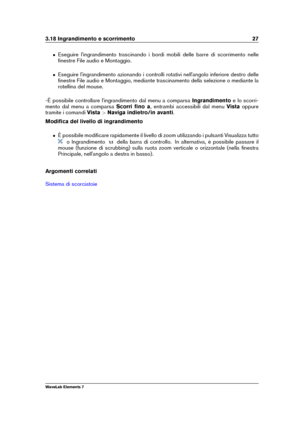 Page 353.18 Ingrandimento e scorrimento 27
ˆ Eseguire l'ingrandimento trascinando i bordi mobili delle barre di scorrimento nelle
ﬁnestre File audio e Montaggio.
ˆ Eseguire l'ingrandimento azionando i controlli rotativi nell'angolo inferiore destro delle
ﬁnestre File audio e Montaggio, mediante trascinamento della selezione o mediante la
rotellina del mouse.
-È possibile controllare l'ingrandimento dal menu a comparsa Ingrandimentoe lo scorri-
mento dal menu a comparsa Scorri ﬁno a, entrambi...