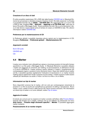 Page 4436 WaveLab Elements Concetti
Creazione di un disco di dati
È inoltre possibile masterizzare CD o DVD dati dalla ﬁnestra
CD/DVD dati in WaveLab Ele-
ments (se ad esempio si desidera eseguire il backup di tutti i ﬁle della sessione). La ﬁnestra
è accessibile facendo clic su Utility>CD/DVD dati . Per aggiungere ﬁle a un nuovo CD
o DVD di dati, scegliere File>Speciale >Aggiungi a un CD/DVD dati nelle aree di
lavoro File audio e Montaggio Audio. Tenere presente che tutti i ﬁle a cui fa riferimento il dis-
co...