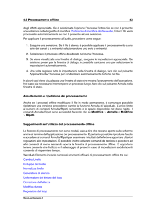 Page 514.6 Processamento ofﬂine 43
degli effetti appropriata. Se è selezionata l'opzione Processa l'intero ﬁle se non è presente
una selezione nella linguetta di modiﬁca
Preferenze di modiﬁca dei ﬁle audio , l'intero ﬁle verrà
processato automaticamente se non è presente alcuna selezione.
Per applicare il processamento all'audio, procedere come segue:
1. Eseguire una selezione. Se il ﬁle è stereo, è possibile applicare il processamento a uno
solo dei canali o a entrambi selezionandone uno solo o...