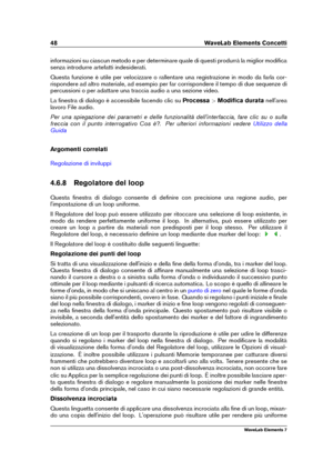 Page 5648 WaveLab Elements Concetti
informazioni su ciascun metodo e per determinare quale di questi produrrà la miglior modiﬁca
senza introdurre artefatti indesiderati.
Questa funzione è utile per velocizzare o rallentare una registrazione in modo da farla cor-
rispondere ad altro materiale, ad esempio per far corrispondere il tempo di due sequenze di
percussioni o per adattare una traccia audio a una sezione video.
La ﬁnestra di dialogo è accessibile facendo clic su Processa>Modiﬁca durata nell'area...