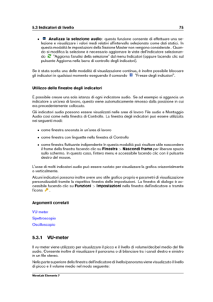 Page 835.3 Indicatori di livello 75
ˆ Analizza la selezione audio : questa funzione consente di effettuare una se-
lezione e visualizzare i valori medi relativi all'intervallo selezionato come dati statici. In
questa modalità le impostazioni della Sezione Master non vengono considerate . Quan-
do si modiﬁca la selezione è necessario aggiornare le viste dell'indicatore selezionan-
do
"Aggiorna l'analisi della selezione" dal menu Indicatori (oppure facendo clic sul
pulsante Aggiorna nella...