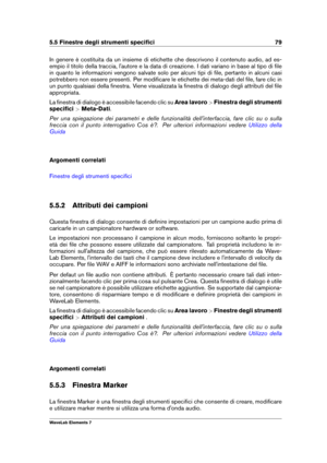 Page 875.5 Finestre degli strumenti speciﬁci 79
In genere è costituita da un insieme di etichette che descrivono il contenuto audio, ad es-
empio il titolo della traccia, l'autore e la data di creazione. I dati variano in base al tipo di ﬁle
in quanto le informazioni vengono salvate solo per alcuni tipi di ﬁle, pertanto in alcuni casi
potrebbero non essere presenti. Per modiﬁcare le etichette dei meta-dati del ﬁle, fare clic in
un punto qualsiasi della ﬁnestra. Viene visualizzata la ﬁnestra di dialogo degli...