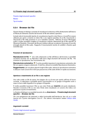 Page 895.5 Finestre degli strumenti speciﬁci 81
Finestre degli strumenti speciﬁci
Marker
Tipi di marker
5.5.4 Browser dei ﬁle
Questa ﬁnestra di dialogo consente di visualizzare le directory di ﬁle direttamente dall'interno
di WaveLab Elements anziché dal browser di ﬁle del sistema operativo.
Include tutte le funzionalità tipiche di consultazione (quali le viste Elenco e Icone)Può essere
utilizzata per aprire o inserire un intero ﬁle o una regione speciﬁca di un ﬁle, trascinando e
rilasciando il ﬁle nella...