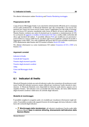 Page 976.1 Indicatori di livello 89
Per ulteriori informazioni vedere Rendering and Finestra Rendering montaggio .
Preparazione del CD
L'area di lavoro Montaggio Audio è uno strumento estremamente efﬁciente per la creazione
di CD audio professionali. In WaveLab Elements ogni clip corrisponde a una traccia CD,
pertanto per creare una nuova traccia, basta creare o aggiungere una clip audio al montag-
gio e le tracce CD verranno visualizzate sotto forma di elenco di tracce nella ﬁnestra
CD .
Questa ﬁnestra...