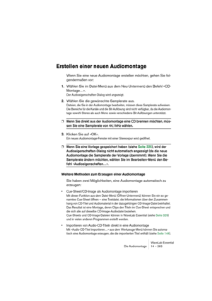 Page 263WaveLab Essential
Die Audiomontage 14 – 263
Erstellen einer neuen Audiomontage
Wenn Sie eine neue Audiomontage erstellen möchten, gehen Sie fol-
gendermaßen vor:
1.Wählen Sie im Datei-Menü aus dem Neu-Untermenü den Befehl »CD-
Montage…«.
Der Audioeigenschaften-Dialog wird angezeigt.
2.Wählen Sie die gewünschte Samplerate aus.
Dateien, die Sie in der Audiomontage bearbeiten, müssen diese Samplerate aufweisen. 
Die Bereiche für die Kanäle und die Bit-Auflösung sind nicht verfügbar, da die Audiomon-
tage...