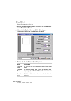 Page 370WaveLab Essential
17 – 370 Erstellen von CD-Labels
CD-Case-Rückseite
Gehen Sie folgendermaßen vor:
1.Wählen Sie die CD-Case-Rückseite aus, indem Sie auf die entspre-
chende Registerkarte klicken.
2.Wählen Sie im Drucken-Menü den Befehl »Seitenlayout…«.
Der Seitenlayout-Dialog für die CD-Case-Rückseite wird geöffnet.
3.Nehmen Sie die erforderlichen Einstellungen vor:
Option Beschreibung
Papierhöhe/
-breiteHier können Sie die Papiergröße einstellen, die beim Drucken verwen-
det wird.
Querformat-
DruckHier...