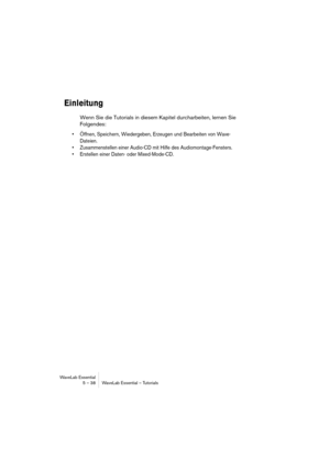 Page 38WaveLab Essential
5 – 38 WaveLab Essential – Tutorials
Einleitung
Wenn Sie die Tutorials in diesem Kapitel durcharbeiten, lernen Sie 
Folgendes:
• Öffnen, Speichern, Wiedergeben, Erzeugen und Bearbeiten von Wave-
Dateien.
• Zusammenstellen einer Audio-CD mit Hilfe des Audiomontage-Fensters.
• Erstellen einer Daten- oder Mixed-Mode-CD. 