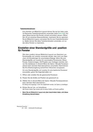 Page 434WaveLab Essential
20 – 434 Individuelle Einstellungen
Tastenkombinationen
Zum Aufrufen von Bildschirm-Layouts können Sie wie bei vielen ande-
ren Elementen Tastenkombinationen verwenden (siehe Seite 436). Auf 
diese Weise können Sie Fenster schnell und einfach steuern. Öffnen 
Sie z. B. ein einzelnes Dokumentfenster, maximieren Sie es, speichern 
Sie ein Bildschirm-Layout, und weisen Sie ihm eine Tastenkombination 
zu. Später können Sie diese Tastenkombination verwenden, um nur 
das aktive Fenster zu...