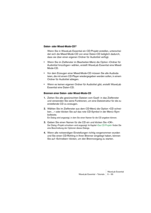 Page 55WaveLab Essential
WaveLab Essential – Tutorials 5 – 55
Daten- oder Mixed-Mode-CD?
Wenn Sie in WaveLab Essential ein CD-Projekt erstellen, unterschei-
det sich die Mixed-Mode-CD von einer Daten-CD lediglich dadurch, 
dass sie über einen eigenen Ordner für Audiotitel verfügt.
•Wenn Sie im Zielfenster im Bearbeiten-Menü die Option »Ordner für 
Audiotitel hinzufügen« wählen, erstellt WaveLab Essential eine Mixed-
Mode-CD.
•Vor dem Erzeugen einer Mixed-Mode-CD müssen Sie alle Audioda-
teien, die mit einem...