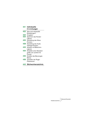 Page 7WaveLab Essential
Inhaltsverzeichnis 7
421  Individuelle 
Einstel lungen
422  
Was sind individuelle  
Einstellungen?
422Vorgaben
424  Speichern des Fenster-
Layouts
425Darstellung des Wave-
Fensters
428  Darstellung des Audio -
mon tage-Fensters
433 Arbeiten mit Bildschirm -
Lay outs
434Einstellen einer Standard-
größe und -position für 
Fenster
435Erstellen des Bevorzugte-
Menüs
436  Verwalten der PlugIn-
Prozessoren
443 Stichwortverzeichnis 