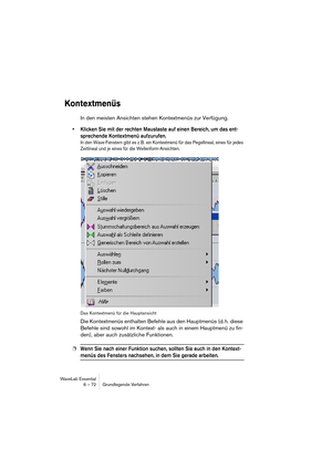 Page 72WaveLab Essential
6 – 72 Grundlegende Verfahren
Kontextmenüs
In den meisten Ansichten stehen Kontextmenüs zur Verfügung.
• Klicken Sie mit der rechten Maustaste auf einen Bereich, um das ent-
sprechende Kontextmenü aufzurufen.
In den Wave-Fenstern gibt es z. B. ein Kontextmenü für das Pegellineal, eines für jedes 
Zeitlineal und je eines für die Wellenform-Ansichten.
Das Kontextmenü für die Hauptansicht
Die Kontextmenüs enthalten Befehle aus den Hauptmenüs (d. h. diese 
Befehle sind sowohl im Kontext-...