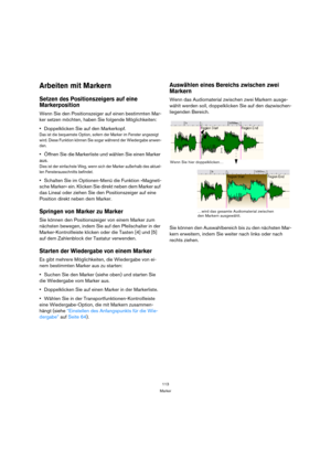 Page 113113
Marker
Arbeiten mit Markern
Setzen des Positionszeigers auf eine 
Markerposition
Wenn Sie den Positionszeiger auf einen bestimmten Mar-
ker setzen möchten, haben Sie folgende Möglichkeiten:
Doppelklicken Sie auf den Markerkopf.
Das ist die bequemste Option, sofern der Marker im Fenster angezeigt 
wird. Diese Funktion können Sie sogar während der Wiedergabe anwen-
den.
Öffnen Sie die Markerliste und wählen Sie einen Marker 
aus.
Dies ist der einfachste Weg, wenn sich der Marker außerhalb des aktuel-...