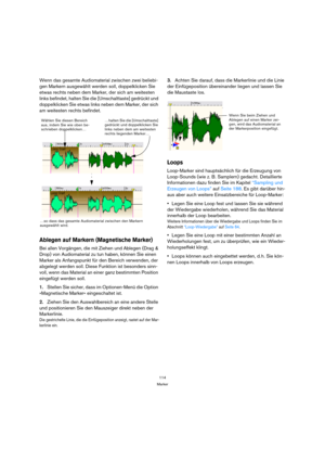 Page 114114
Marker
Wenn das gesamte Audiomaterial zwischen zwei beliebi-
gen Markern ausgewählt werden soll, doppelklicken Sie 
etwas rechts neben dem Marker, der sich am weitesten 
links befindet, halten Sie die [Umschalttaste] gedrückt und 
doppelklicken Sie etwas links neben dem Marker, der sich 
am weitesten rechts befindet. 
Ablegen auf Markern (Magnetische Marker)
Bei allen Vorgängen, die mit Ziehen und Ablegen (Drag & 
Drop) von Audiomaterial zu tun haben, können Sie einen 
Marker als Anfangspunkt für den...