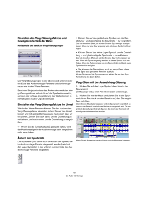 Page 121121
Die Audio-CD-Montage
Einstellen des Vergrößerungsfaktors und 
Bewegen innerhalb der Datei
Horizontale und vertikale Vergrößerungsregler
Die Vergrößerungsregler in der oberen und unteren rech-
ten Ecke des Audiomontage-Fensters funktionieren ge-
nauso wie in den Wave-Fenstern. 
Beachten Sie jedoch dass das Ändern des vertikalen Ver-
größerungsfaktors sich nicht auf die Spurbreite auswirkt, 
sondern die vertikale Vergrößerung der Wellenformen in-
nerhalb jedes Audio-Clips beeinflusst.
Einstellen des...