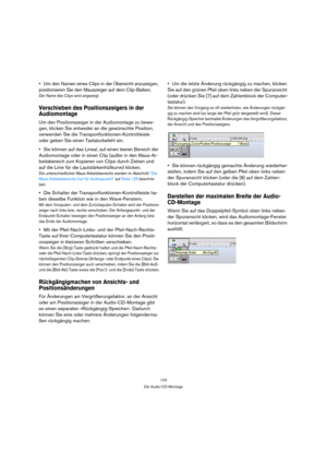 Page 123123
Die Audio-CD-Montage
Um den Namen eines Clips in der Übersicht anzuzeigen, 
positionieren Sie den Mauszeiger auf dem Clip-Balken.
Der Name des Clips wird angezeigt.
Verschieben des Positionszeigers in der 
Audiomontage
Um den Positionszeiger in der Audiomontage zu bewe-
gen, klicken Sie entweder an die gewünschte Position, 
verwenden Sie die Transportfunktionen-Kontrollleiste 
oder geben Sie einen Tastaturbefehl ein.
Sie können auf das Lineal, auf einen leeren Bereich der 
Audiomontage oder in einen...