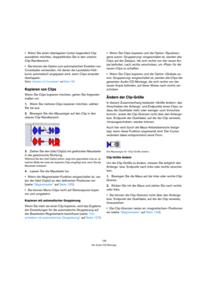 Page 128128
Die Audio-CD-Montage
Wenn Sie einen überlappten (unten liegenden) Clip 
auswählen möchten, doppelklicken Sie in den unteren 
Clip-Randbereich.
Sie können die Option zum automatischen Erstellen von 
Crossfades verwenden, mit denen die Lautstärke-Hüll-
kurve automatisch angepasst wird, wenn Clips einander 
überlappen.
Siehe “Arbeiten mit Crossfades” auf Seite 136.
Kopieren von Clips
Wenn Sie Clips kopieren möchten, gehen Sie folgender-
maßen vor:
1.Wenn Sie mehrere Clips kopieren möchten, wählen 
Sie...